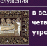Текст службы в Великий четверг утром - Феодоровский собор